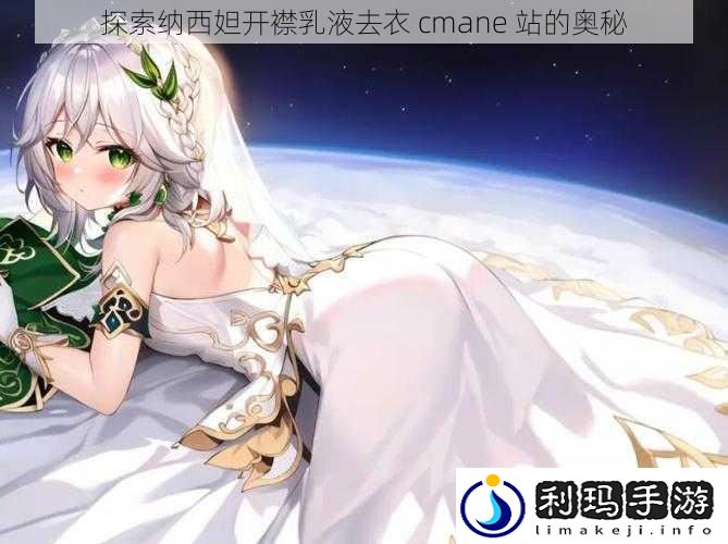探索纳西妲开襟乳液去衣 cmane 站的奥秘