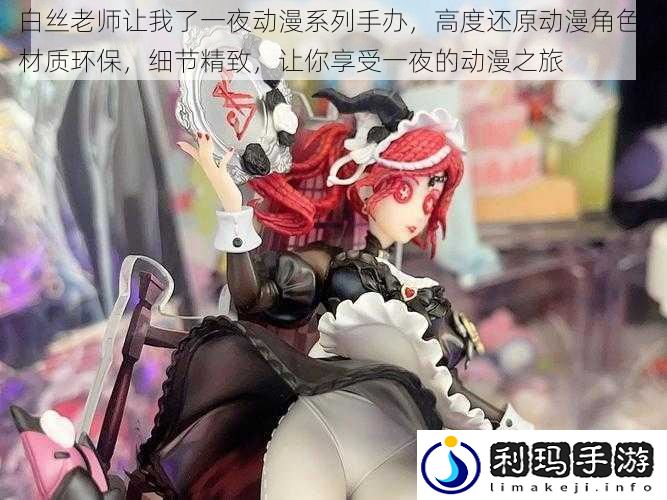 白丝老师让我了一夜动漫系列手办,高度还原动漫角色,材质环保,细节精致,让你享受一夜的动漫之旅