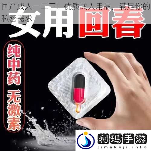 国产成人一二三:优质成人用品,满足你的私密需求