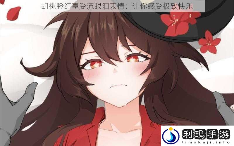 胡桃脸红享受流眼泪表情:让你感受极致快乐