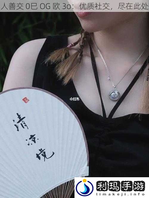 人善交 0巳 OG 欧 3o:优质社交,尽在此处