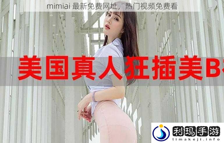 mimiai 最新免费网址,热门视频免费看