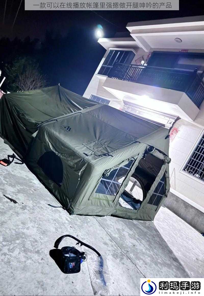 一款可以在线播放帐篷里强摁做开腿呻吟的产品