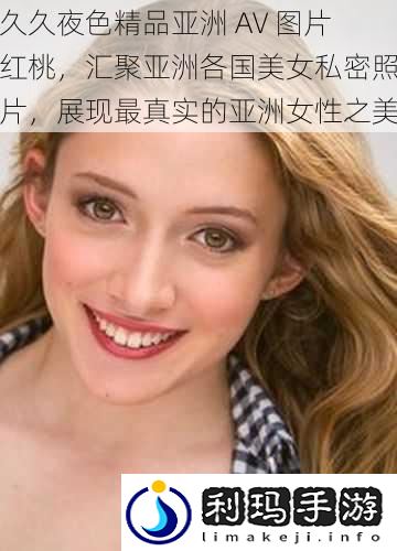 久久夜色精品亚洲 AV 图片红桃,汇聚亚洲各国美女私密照片,展现最真实的亚洲女性之美