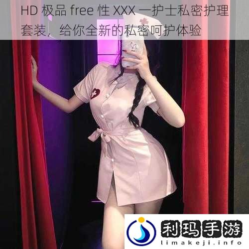 HD 极品 free 性 XXX 一护士私密护理套装,给你全新的私密呵护体验