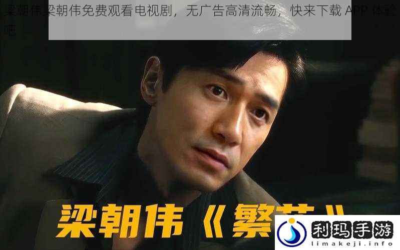 梁朝伟梁朝伟免费观看电视剧,无广告高清流畅,快来下载 APP 体验吧