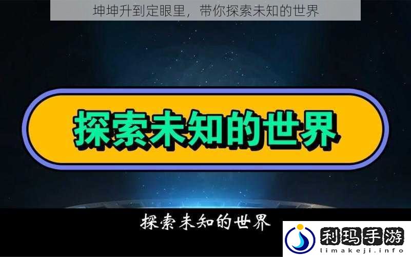 坤坤升到定眼里，带你探索未知的世界