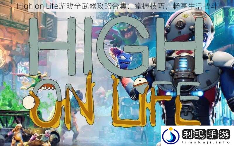 High on Life游戏全武器攻略合集:掌握技巧,畅享生活战斗