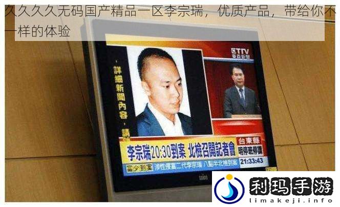 久久久久**国产精品一区李宗瑞,优质产品,带给你不一样的体验