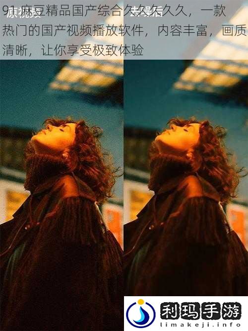 91 麻豆精品国产综合久久久久久,一款热门的国产视频播放软件,内容丰富,画质清晰,让你享受极致体验