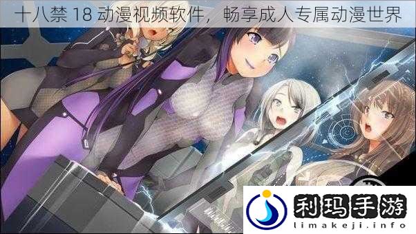 十八禁 18 动漫视频软件,畅享成人专属动漫世界