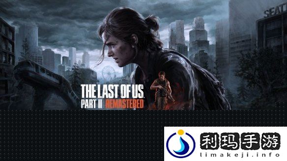 最后生还者2重制版PC版强绑PSN遭群嘲
