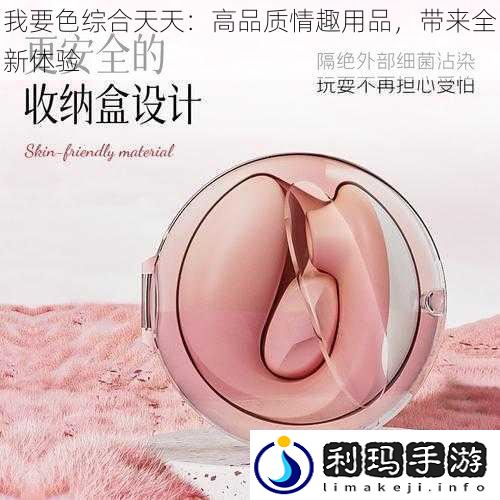 我要色综合天天:高品质情趣用品,带来全新体验
