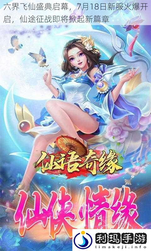 六界飞仙盛典启幕,7月18日新服火爆开启,仙途征战即将掀起新篇章