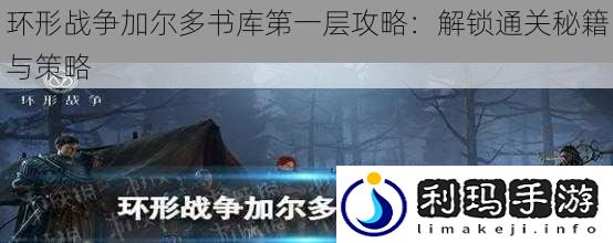 环形战争加尔多书库第一层攻略:解锁通关秘籍与策略