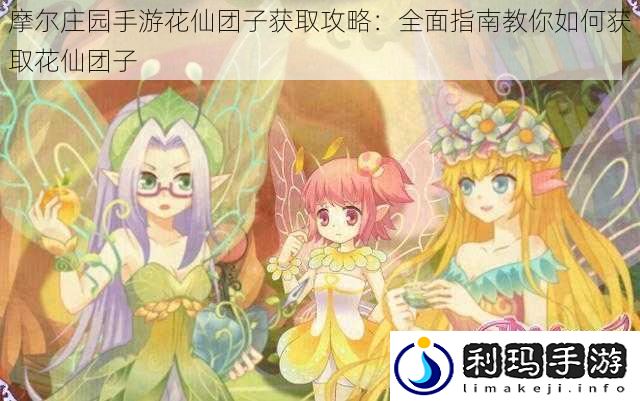 摩尔庄园手游花仙团子获取攻略:全面指南教你如何获取花仙团子