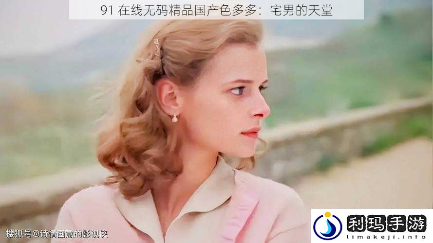 91 在线**精品国产色多多:宅男的天堂