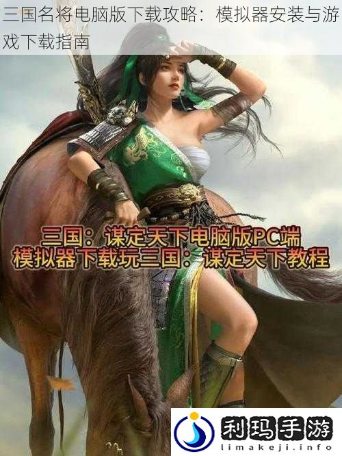三国名将电脑版下载攻略:模拟器安装与游戏下载指南