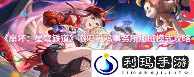 《崩坏：星穹铁道》嗷呜嗷呜事务所加班模式攻略