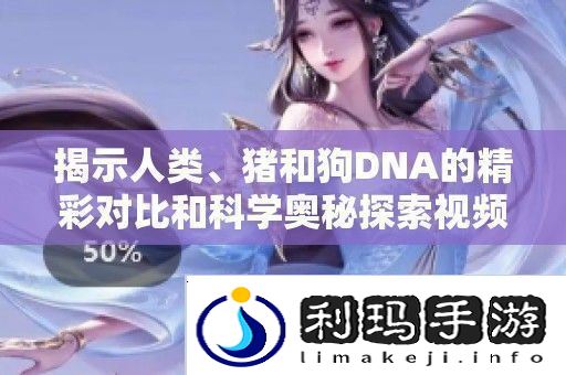 揭示人类、猪和狗DNA的精彩对比和科学奥秘探索视频