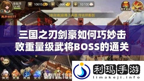 三国之刃剑豪如何巧妙击败重量级武将BOSS的通关秘诀