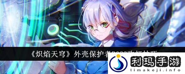 【副本攻略】炽焰天穹外壳保护者BOSS怎么攻打