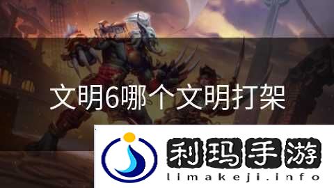 文明6哪个文明打架