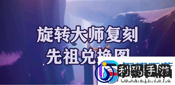 光遇梦想季旋转大师复刻先祖兑换图