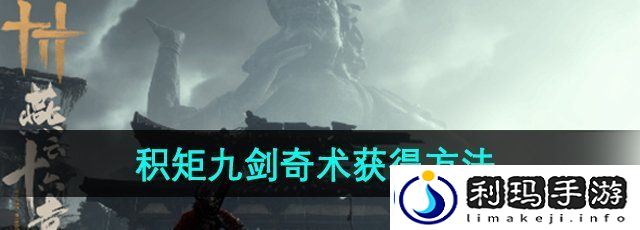 燕云十六声积矩九剑奇术怎么获取-积矩九剑奇术获得方法