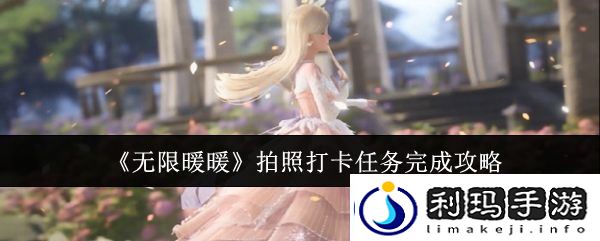 无限暖暖拍照打卡任务怎么完成-拍照打卡任务攻略