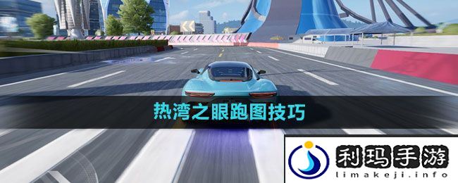 《极品飞车集结》热湾之眼跑图技巧