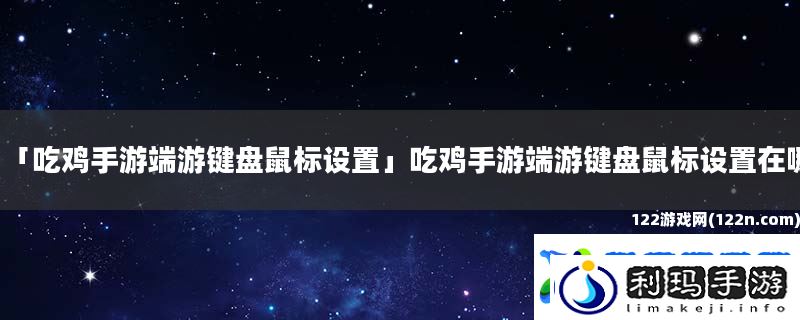 吃鸡手游端游键盘鼠标设置-吃鸡手游端游键盘鼠标设置在哪