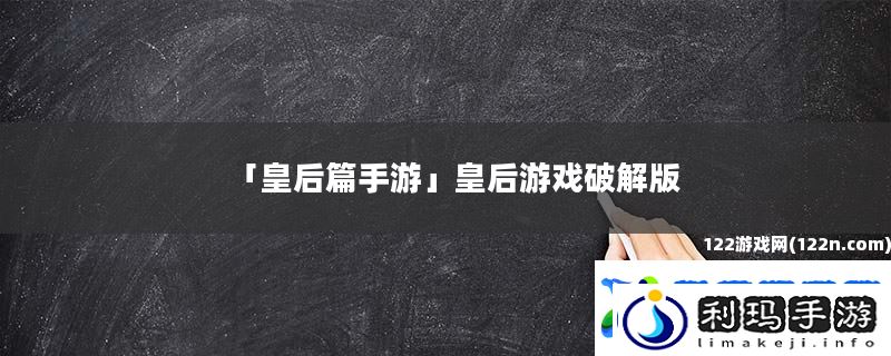 皇后篇手游-皇后游戏破解版