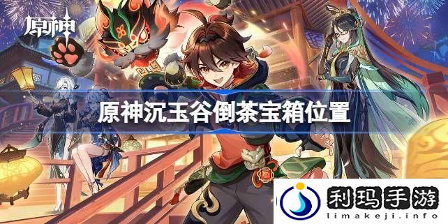 原神沉玉谷倒茶宝箱在哪-原神沉玉谷倒茶宝箱位置