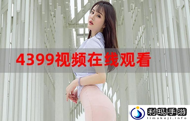探索“4399在线观看免费高清电视剧”的无限魅力