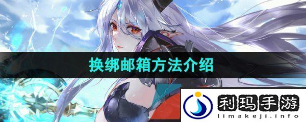 第七史诗怎么换绑邮箱-换绑邮箱方法介绍